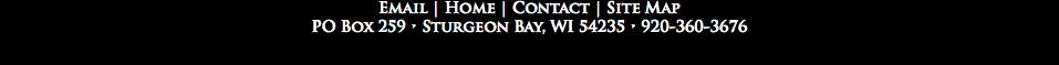 Email | Home | Contact | Site Map
PO Box 259 • Sturgeon Bay, WI 54235 • 920-360-3676